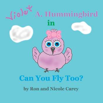 Violet A. Hummingbird in Can You Fly Too? 2023 revision - by  Nicole M Carey & Ron D Carey (Paperback)