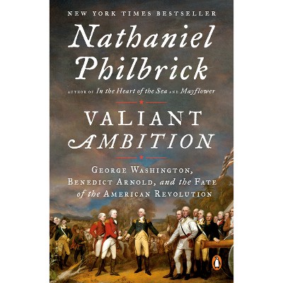 Valiant Ambition : George Washington, Benedict Arnold, and the Fate of the American Revolution - by Nathaniel Philbrick (Paperback)
