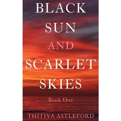 Black Sun and Scarlet Skies - by  Thitiya Astleford (Hardcover)