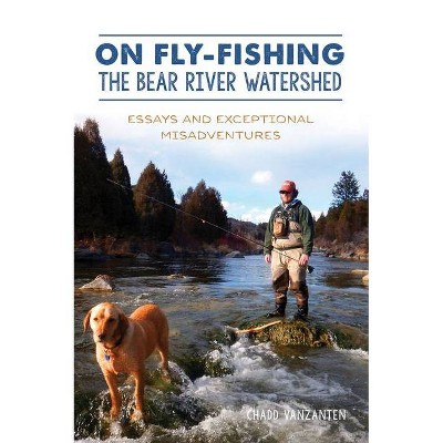 On Fly-Fishing the Bear River Watershed - by  Chadd Vanzanten (Paperback)