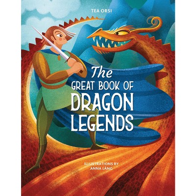 The Great Book of Dragon Legends - by  Tea Orsi (Hardcover)