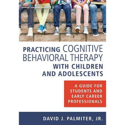 Practicing Cognitive Behavioral Therapy with Children and Adolescents - by  David J Palmiter Jr (Paperback)