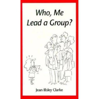 Who, Me Lead a Group? - by  Jean Illsley Clarke (Paperback)