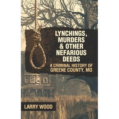 Lynchings, Murders, and Other Nefarious Deeds - by  Larry Wood (Paperback)