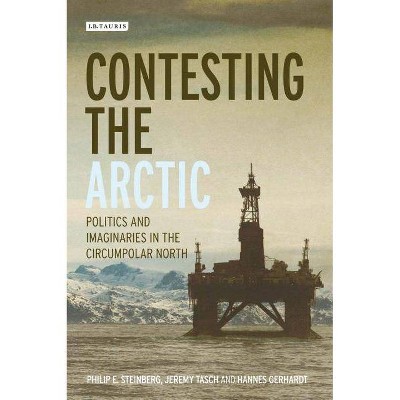 Contesting the Arctic - (International Library of Human Geography) by  Philip E Steinberg & Jeremy Tasch & Hannes Gerhardt (Paperback)