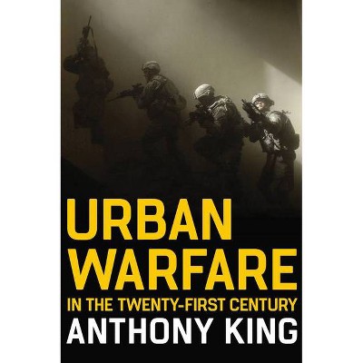 Urban Warfare in the Twenty-First Century - by  Anthony King (Paperback)