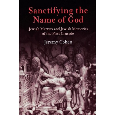 Sanctifying the Name of God - (Jewish Culture and Contexts) by  Jeremy Cohen (Paperback)