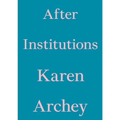 After Institutions - (Critic's Essay) by  Karen Archey (Paperback)