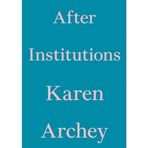 After Institutions - (Critic's Essay) by  Karen Archey (Paperback) - 1 of 1