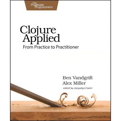 Clojure Applied - by  Ben Vandgrift & Alex Miller (Paperback)