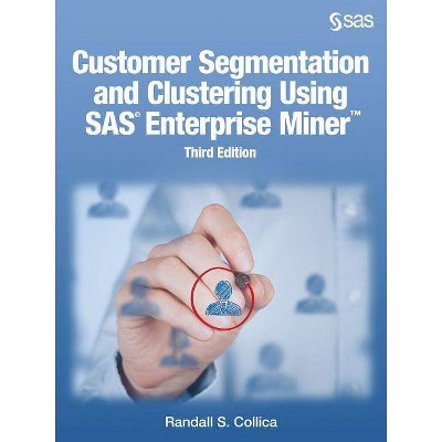 Customer Segmentation and Clustering Using SAS Enterprise Miner, Third Edition - 3rd Edition by  Randall S Collica (Paperback)