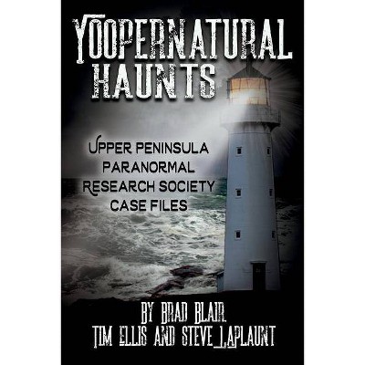 Yoopernatural Haunts - by  Brad Blair & Tim Ellis & Steve Laplaunt (Paperback)