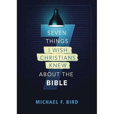 Seven Things I Wish Christians Knew about the Bible - by  Michael F Bird (Paperback)