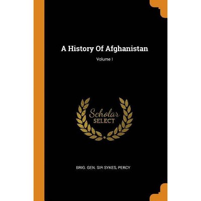 A History of Afghanistan; Volume I - by  Percy Brig Gen Sir Sykes (Paperback)