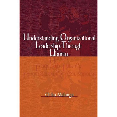 Understanding Organizational Leadership Through Ubuntu - by  Chiku Malunga (Paperback)