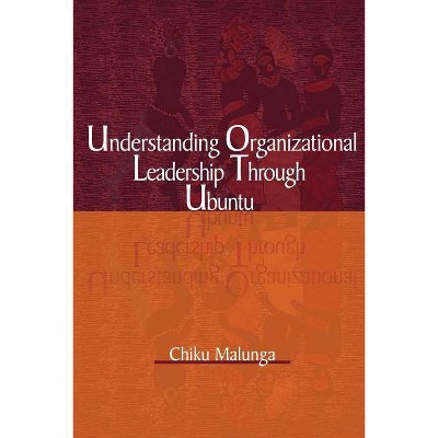 Understanding Organizational Leadership Through Ubuntu - by  Chiku Malunga (Paperback)