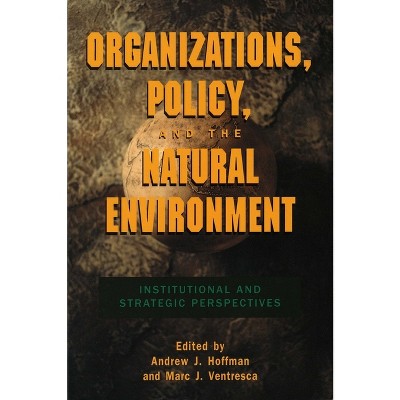 Organizations, Policy, and the Natural Environment - by  Andrew J Hoffman & Marc J Ventresca (Paperback)