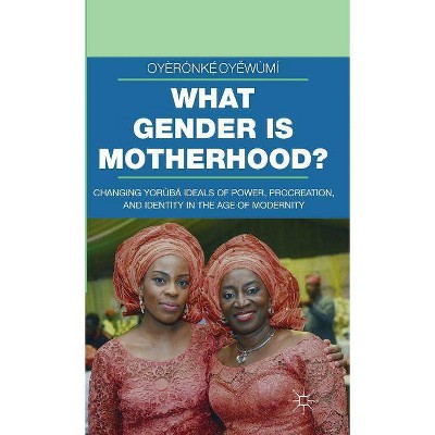 What Gender Is Motherhood? - (Gender and Cultural Studies in Africa and the Diaspora) by  Oyèrónk&#7865 & &#769 & Oy&#283 & wùmí (Hardcover)