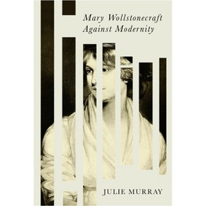 Mary Wollstonecraft Against Modernity - by Julie Murray - 1 of 1