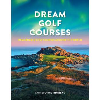 Dream Golf Courses - by  Christophe Thoreau (Hardcover)