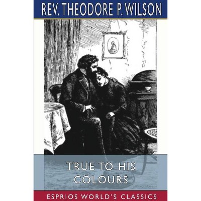 True to his Colours (Esprios Classics) - by  Theodore P Wilson (Paperback)