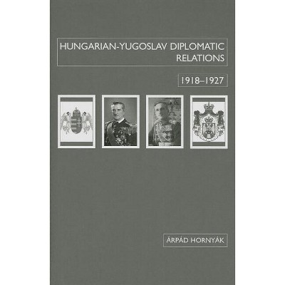 Hungarian-Yugoslav Relations, 1918-1927 - (Chsp Hungarian Studies) by  Árpád Hornyák (Hardcover)