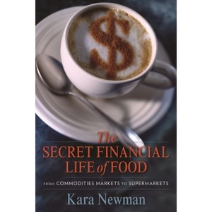The Secret Financial Life of Food - (Arts and Traditions of the Table: Perspectives on Culinary H) by  Kara Newman (Hardcover) - 1 of 1