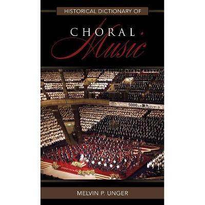 Historical Dictionary of Choral Music - (Historical Dictionaries of Literature and the Arts) by  Melvin P Unger (Hardcover)