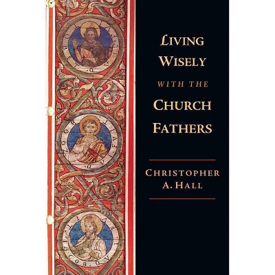 Living Wisely with the Church Fathers - by  Christopher A Hall (Paperback)