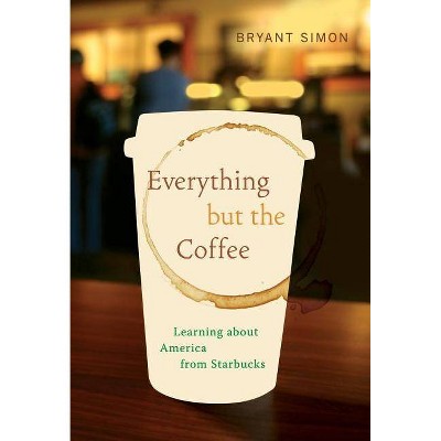 Everything But the Coffee - by  Bryant Simon (Paperback)