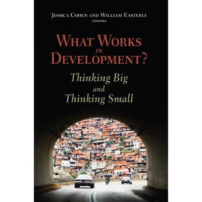 What Works in Development? - by  Jessica Cohen & William Easterly (Paperback)