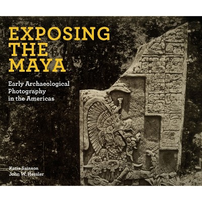 Exposing the Maya - by  Katia Sainson & John W Hessler (Hardcover)