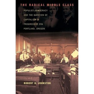 The Radical Middle Class - (Politics and Society in Modern America) by  Robert D Johnston (Paperback) - 1 of 1
