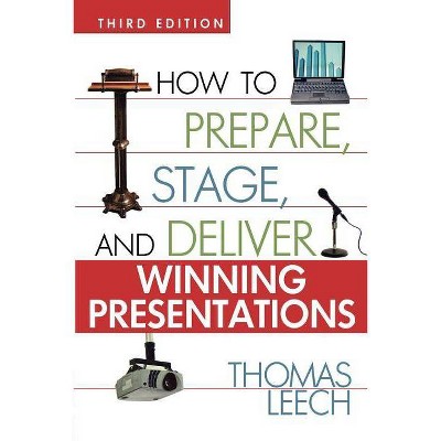 How to Prepare, Stage, and Deliver Winning Presentations - 3rd Edition by  Thomas Leech (Paperback)