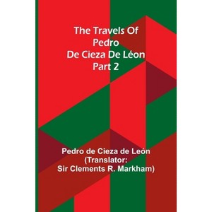 The travels of Pedro de Cieza de Léon; part 2 - by  Pedro de Cieza de León (Paperback) - 1 of 1