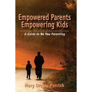 Empowered Parents Empowering Kids - by  Mary Dravis-Parrish (Paperback) - 1 of 1