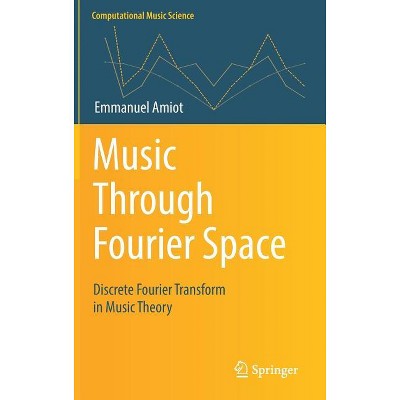 Music Through Fourier Space - (Computational Music Science) by  Emmanuel Amiot (Hardcover)