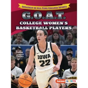 G.O.A.T. College Women's Basketball Players - (Greatest of All Time College Sports (Lerner (Tm) Sports)) by  Diane Lindsey Reeves (Paperback) - 1 of 1