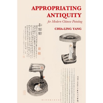 Appropriating Antiquity for Modern Chinese Painting - by  Chia-Ling Yang (Paperback)