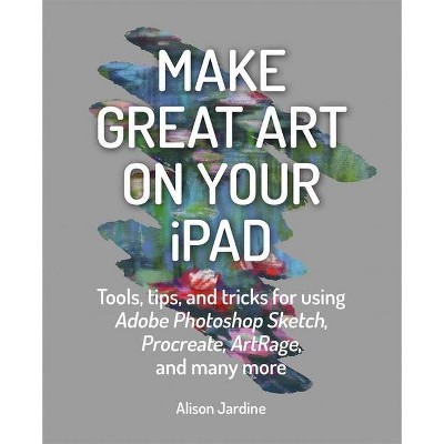 Make Great Art on Your iPad - by  Alison Jardine (Paperback)