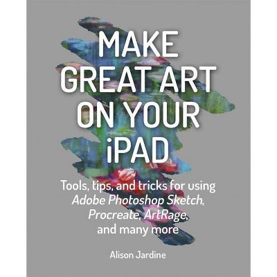 Make Great Art on Your iPad - by  Alison Jardine (Paperback)