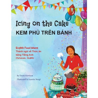 Icing on the Cake - English Food Idioms (Vietnamese-English) - (Language Lizard Bilingual Idioms) by  Troon Harrison (Paperback)