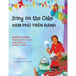 Icing on the Cake - English Food Idioms (Vietnamese-English) - (Language Lizard Bilingual Idioms) by  Troon Harrison (Paperback) - 1 of 1