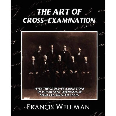 The Art of Cross-Examination (New Edition) - by  Wellman Francis Wellman & Francis Wellman (Paperback)