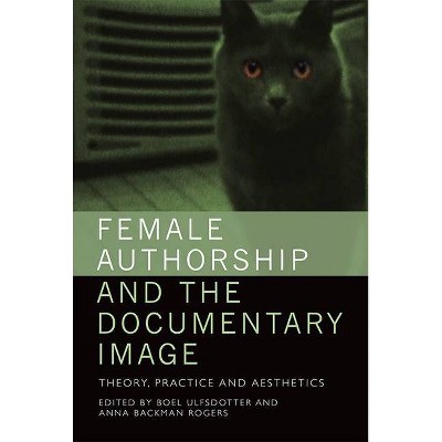 Female Authorship and the Documentary Image - by  Boel Ulfsdotter & Anna Backman Rogers (Paperback)