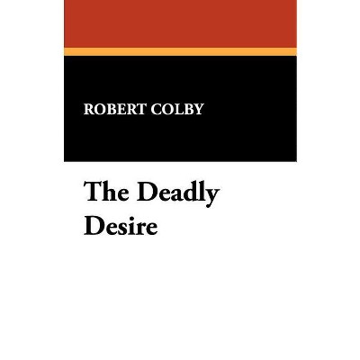 The Deadly Desire - by  Robert Colby (Paperback)