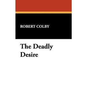 The Deadly Desire - by  Robert Colby (Paperback) - 1 of 1