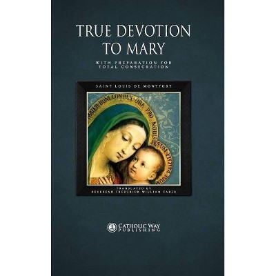 True Devotion to Mary - by  Catholic Way Publishing & D D Reverend Frederick William Faber (Hardcover)