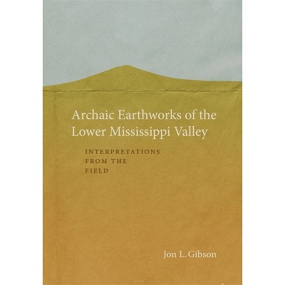 Archaic Earthworks of the Lower Mississippi Valley - by  Jon L Gibson (Hardcover)
