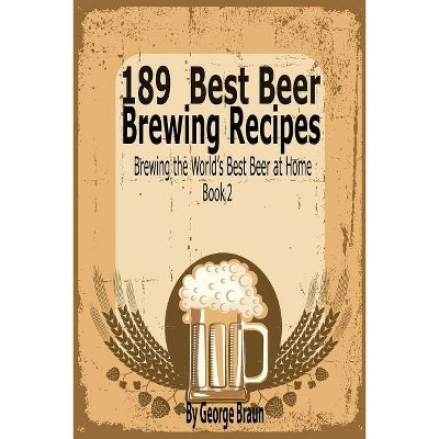 189 Best Beer Brewing Recipes - by  George Braun (Paperback)